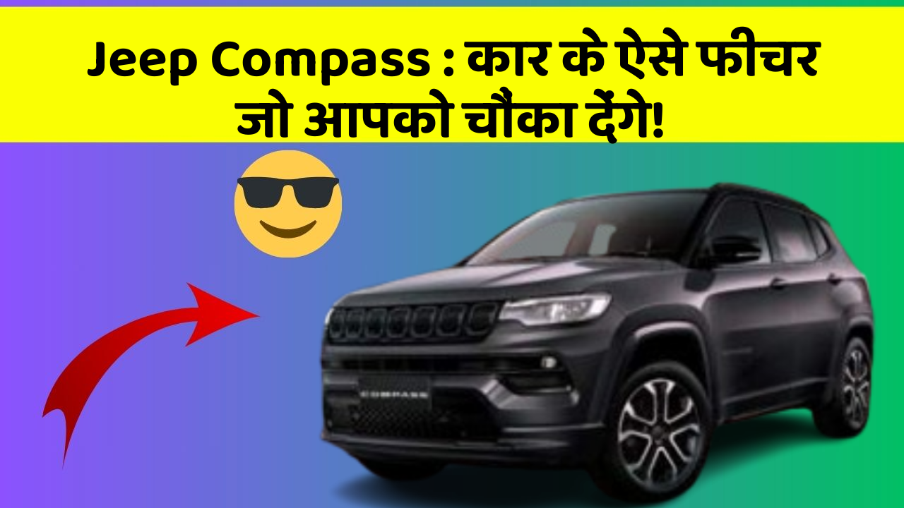 Jeep Compass : कार के ऐसे फीचर जो आपको चौंका देंगे!