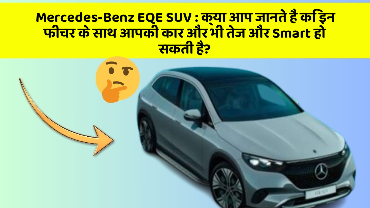 Mercedes-Benz EQE SUV: क्या आप जानते हैं कि इन फीचर के साथ आपकी कार और भी तेज और Smart हो सकती है?