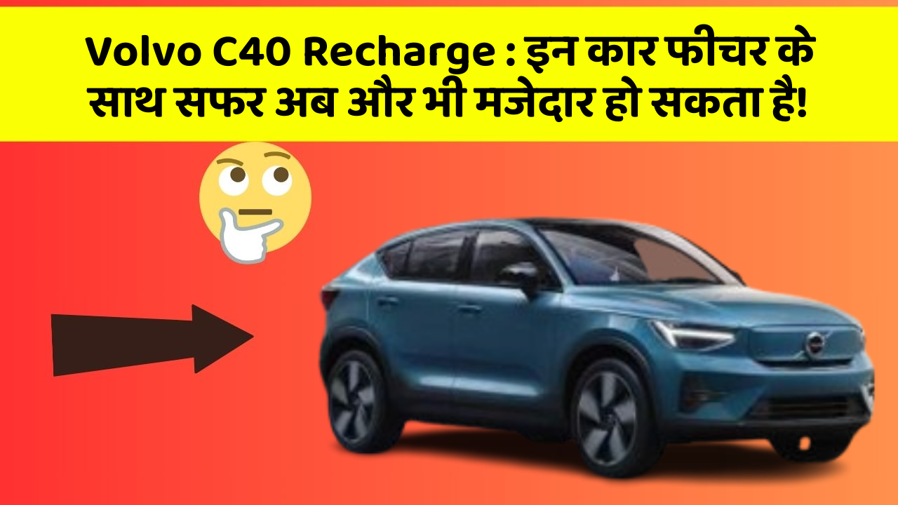 Volvo C40 Recharge : इन कार फीचर के साथ सफर अब और भी मजेदार हो सकता है!