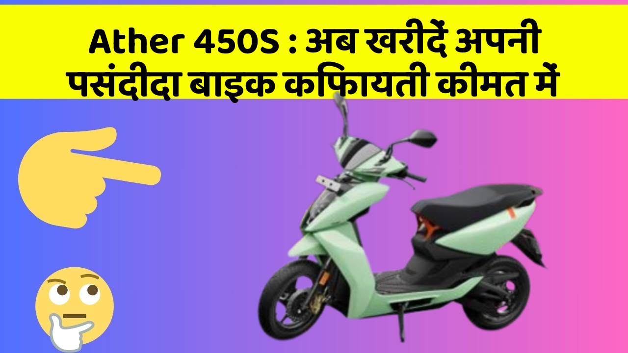 Ather 450S : अब खरीदें अपनी पसंदीदा बाइक किफायती कीमत में
