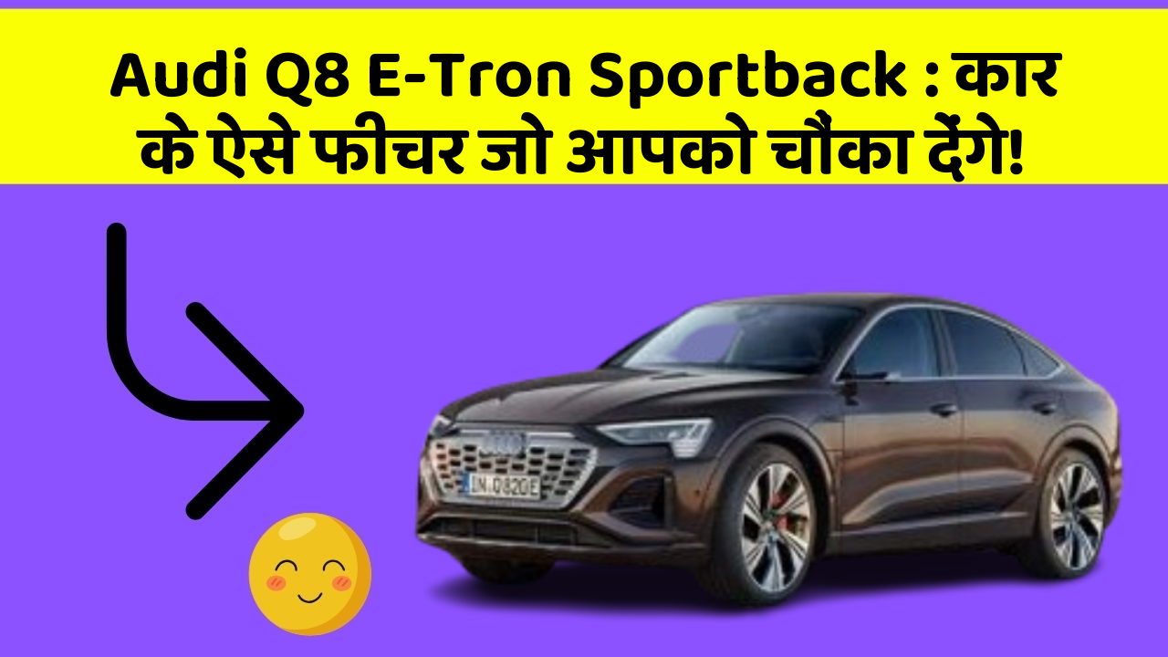 Audi Q8 E-Tron Sportback : कार के ऐसे फीचर जो आपको चौंका देंगे!