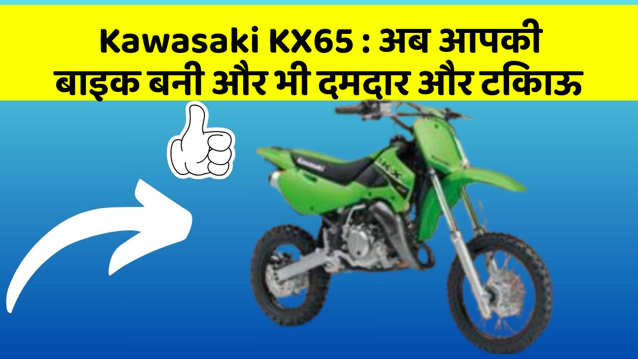 Kawasaki KX65: अब आपकी बाइक बनी और भी दमदार और टिकाऊ