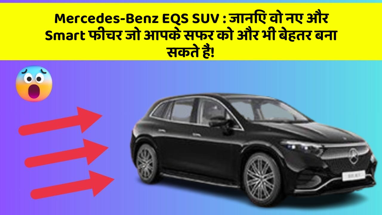 Mercedes-Benz EQS SUV : जानिए वो नए और Smart फीचर जो आपके सफर को और भी बेहतर बना सकते हैं!