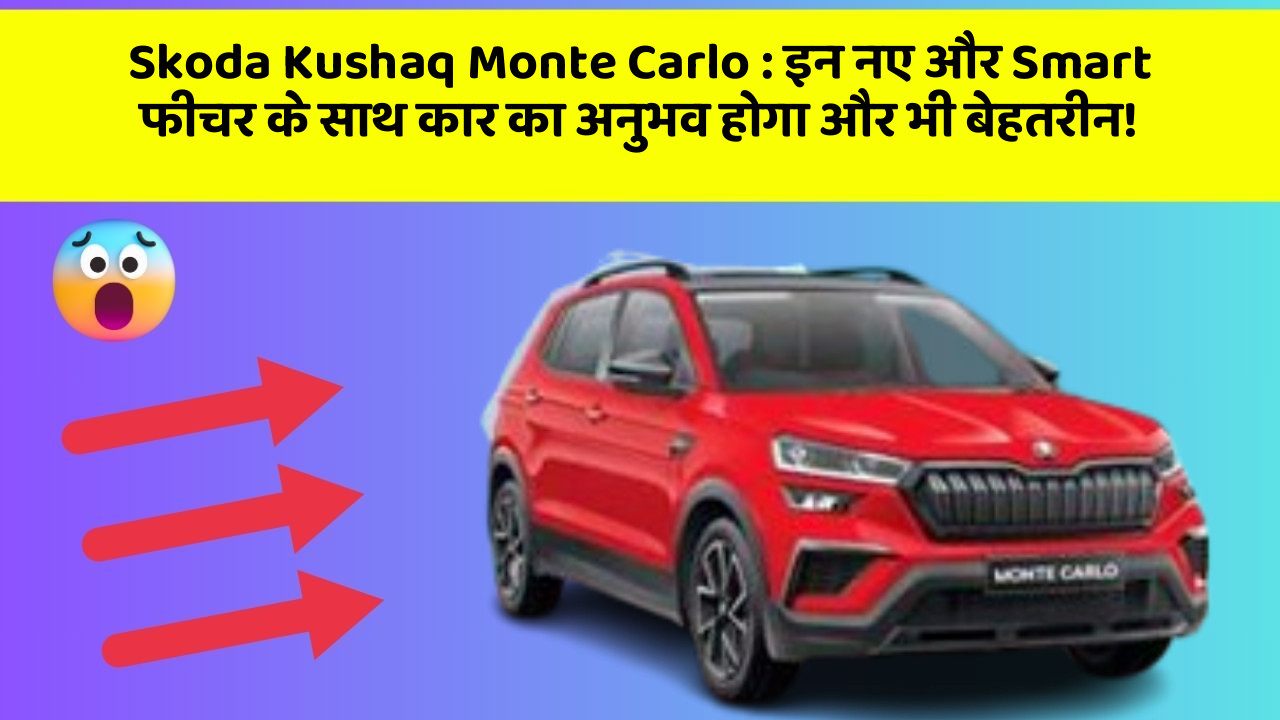 Skoda Kushaq Monte Carlo: इन नए और Smart फीचर के साथ कार का अनुभव होगा और भी बेहतरीन!