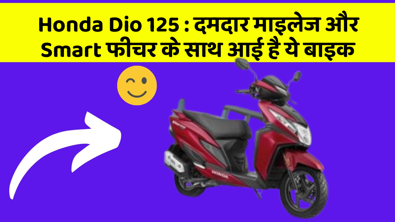 Honda Dio 125: दमदार माइलेज और Smart फीचर के साथ आई है ये बाइक