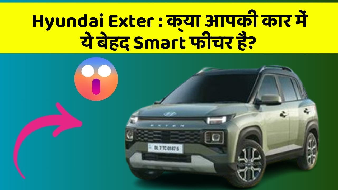 Hyundai Exter: क्या आपकी कार में ये बेहद Smart फीचर हैं?
