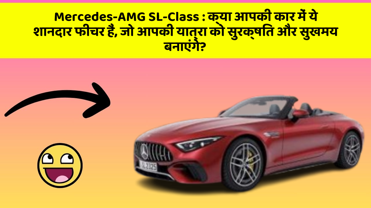 Mercedes-AMG SL-Class: क्या आपकी कार में ये शानदार फीचर हैं, जो आपकी यात्रा को सुरक्षित और सुखमय बनाएंगे?