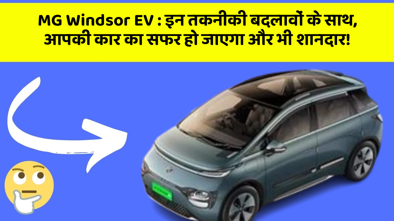 MG Windsor EV: इन तकनीकी बदलावों के साथ, आपकी कार का सफर हो जाएगा और भी शानदार!