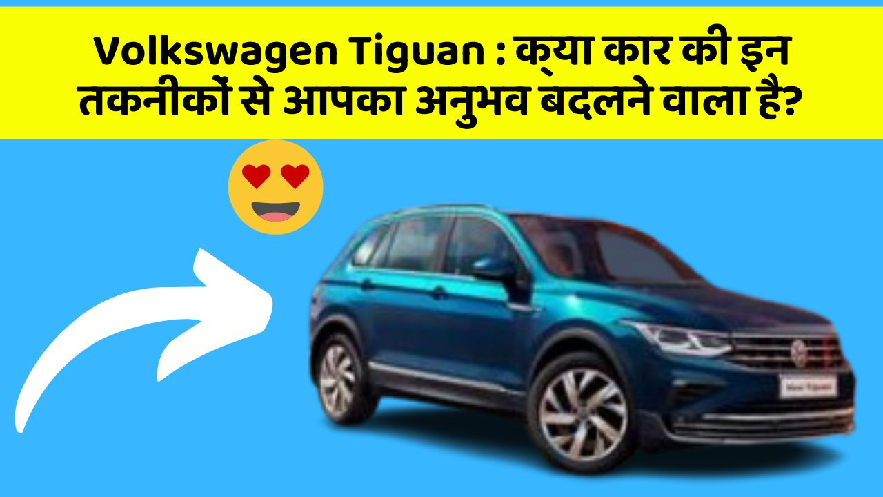 Volkswagen Tiguan : क्या कार की इन तकनीकों से आपका अनुभव बदलने वाला है?