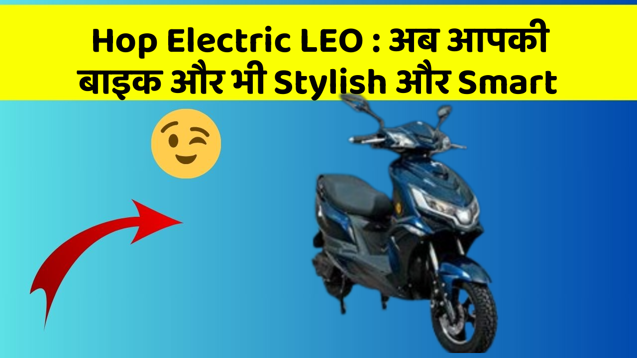 Hop Electric LEO: अब आपकी बाइक और भी Stylish और Smart
