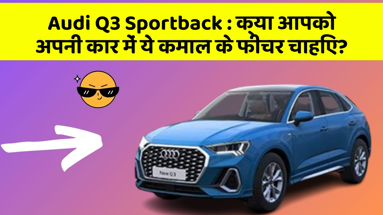 Audi Q3 Sportback : क्या आपको अपनी कार में ये कमाल के फीचर चाहिए?