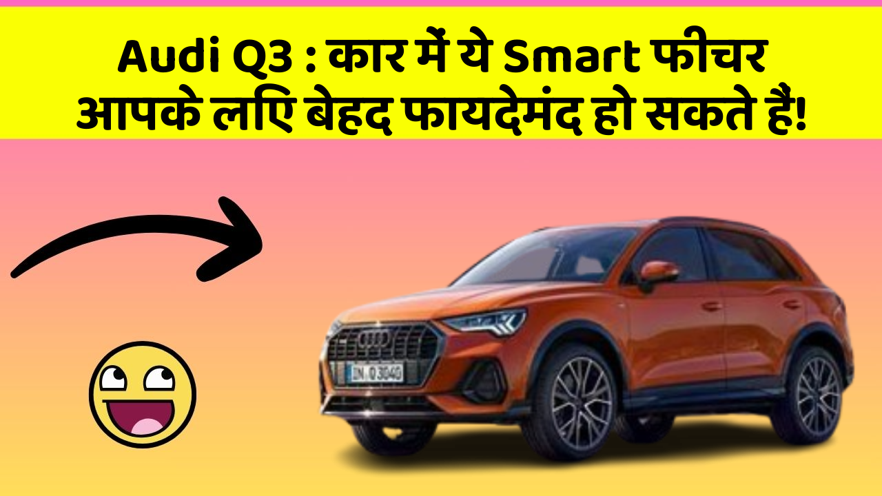 Audi Q3: कार में ये Smart फीचर आपके लिए बेहद फायदेमंद हो सकते हैं!