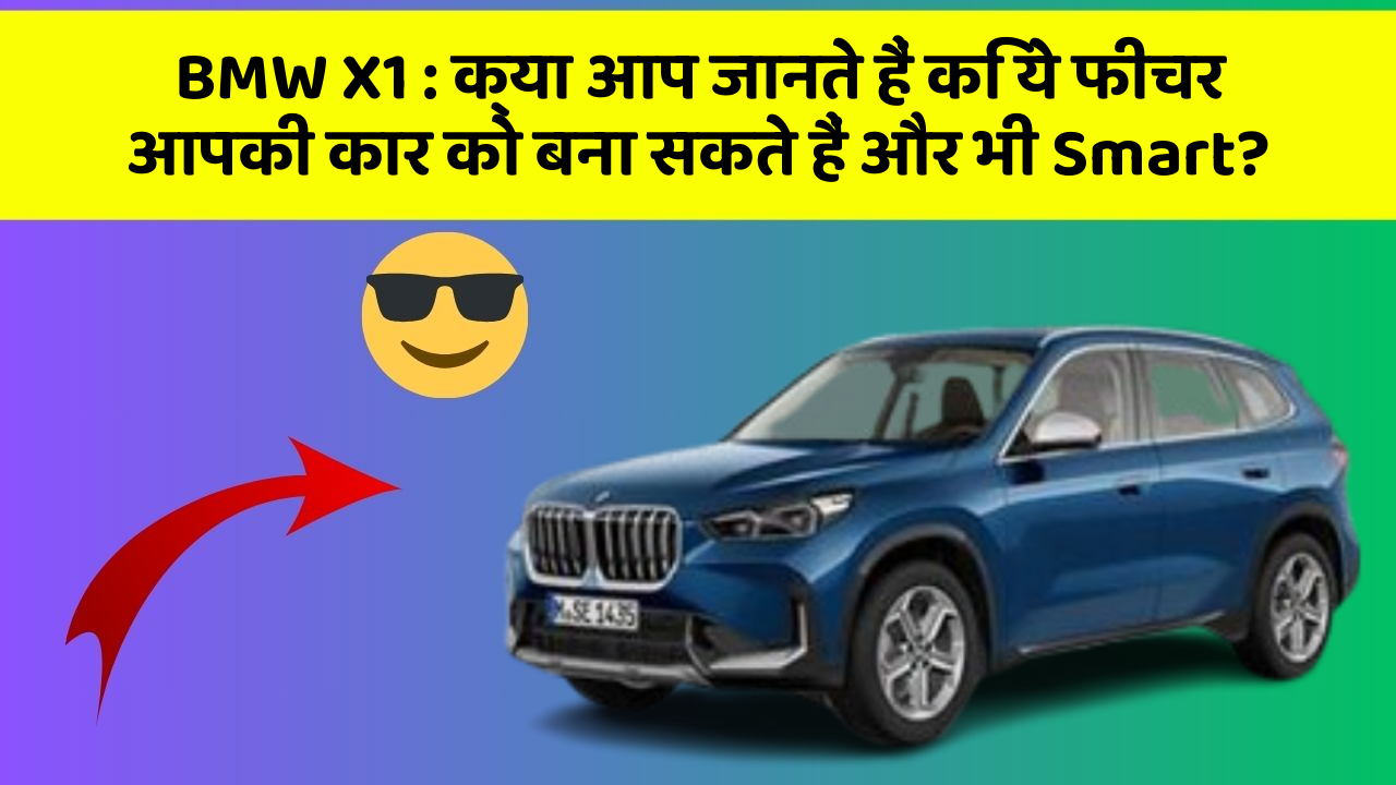 BMW X1: क्या आप जानते हैं कि ये फीचर आपकी कार को बना सकते हैं और भी Smart?