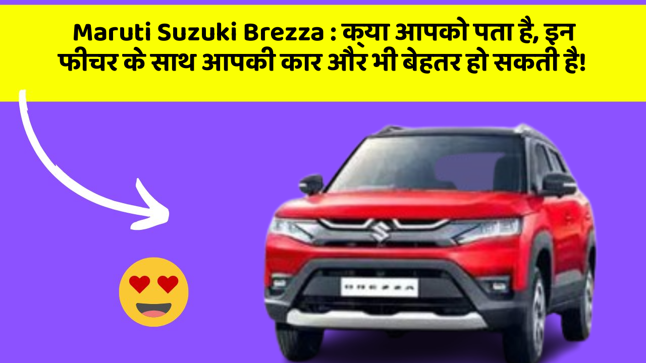 Maruti Suzuki Brezza: क्या आपको पता है, इन फीचर के साथ आपकी कार और भी बेहतर हो सकती है!