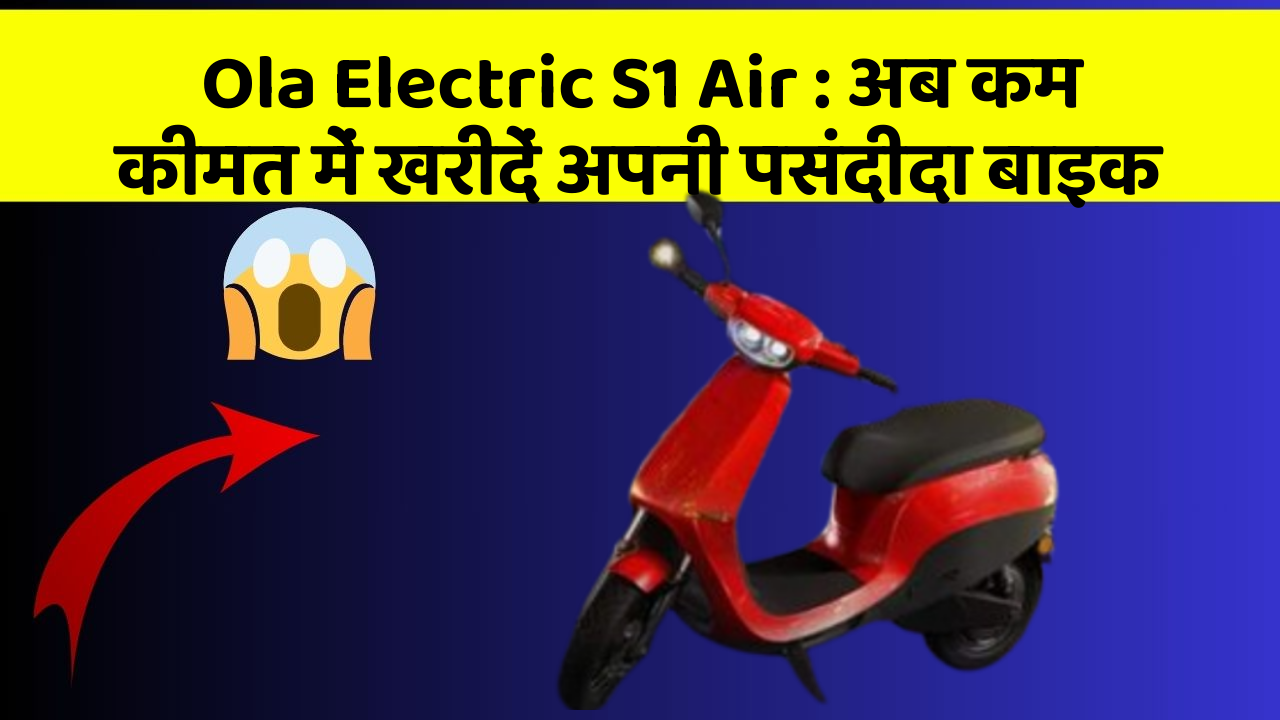Ola Electric S1 Air: अब कम कीमत में खरीदें अपनी पसंदीदा बाइक